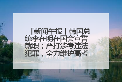 新闻午报丨韩国总统李在明在国会宣誓就职；严打涉考违法犯罪，全力维护高考安全公平考试环境