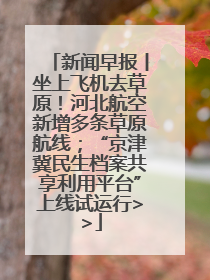新闻早报丨坐上飞机去草原！河北航空新增多条草原航线；“京津冀民生档案共享利用平台”上线试运行>>