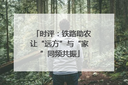 时评：铁路助农让“远方”与“家”同频共振