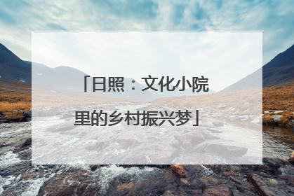 日照：文化小院里的乡村振兴梦