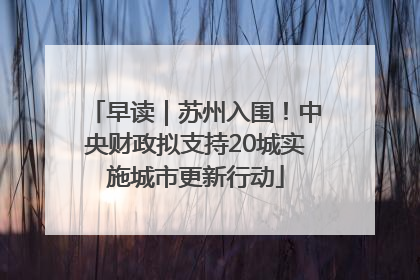 早读｜苏州入围！中央财政拟支持20城实施城市更新行动