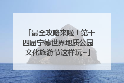 最全攻略来啦！第十四届宁德世界地质公园文化旅游节这样玩~