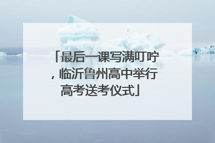 最后一课写满叮咛，临沂鲁州高中举行高考送考仪式