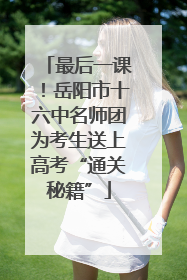 最后一课！岳阳市十六中名师团为考生送上高考“通关秘籍”