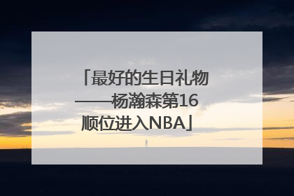 最好的生日礼物——杨瀚森第16顺位进入NBA