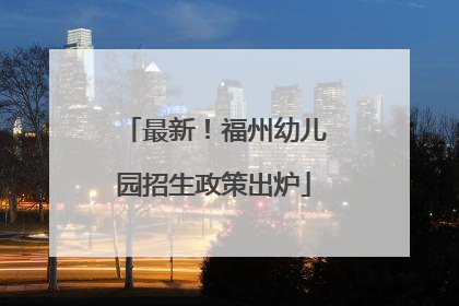 最新！福州幼儿园招生政策出炉