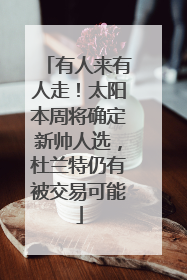 有人来有人走！太阳本周将确定新帅人选，杜兰特仍有被交易可能