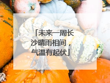 未来一周长沙晴雨相间，气温有起伏