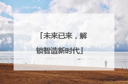 未来已来，解锁智造新时代