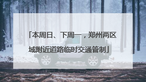 本周日、下周一，郑州两区域附近道路临时交通管制