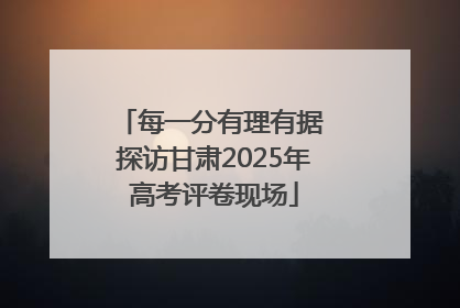 每一分有理有据 探访甘肃2025年高考评卷现场