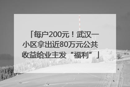 每户200元！武汉一小区拿出近80万元公共收益给业主发“福利”