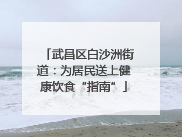 武昌区白沙洲街道：为居民送上健康饮食“指南”