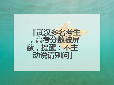 武汉多名考生，高考分数被屏蔽，提醒：不主动说请别问