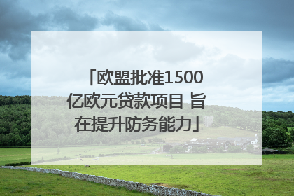 欧盟批准1500亿欧元贷款项目 旨在提升防务能力