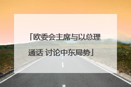 欧委会主席与以总理通话 讨论中东局势