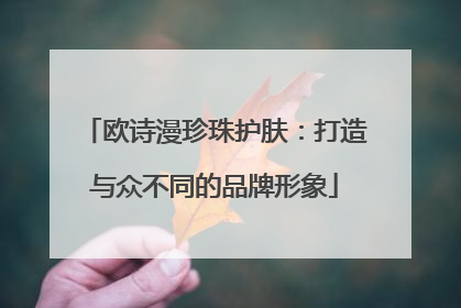 欧诗漫珍珠护肤：打造与众不同的品牌形象