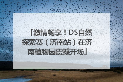 激情畅享！DS自然探索赛（济南站）在济南植物园震撼开场