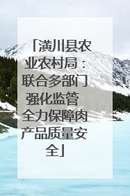 潢川县农业农村局：联合多部门强化监管 全力保障肉产品质量安全