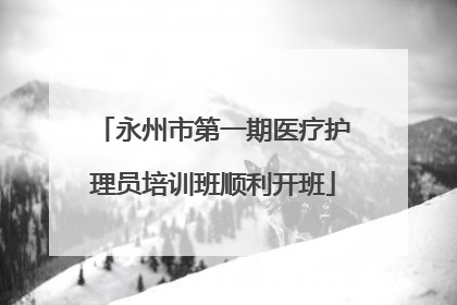 永州市第一期医疗护理员培训班顺利开班