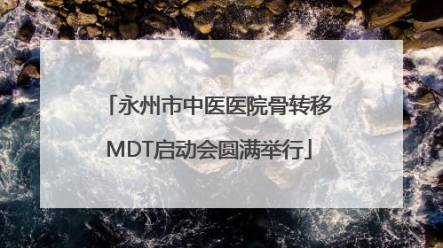永州市中医医院骨转移MDT启动会圆满举行
