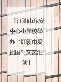 江油市东安中心小学校举办“红领巾爱祖国”文艺汇演