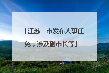 江苏一市发布人事任免，涉及副市长等