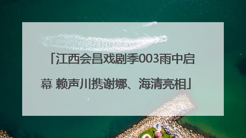 江西会昌戏剧季003雨中启幕 赖声川携谢娜、海清亮相