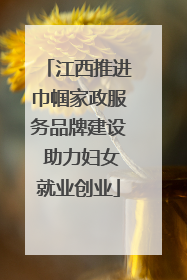 江西推进巾帼家政服务品牌建设 助力妇女就业创业