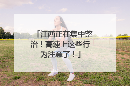 江西正在集中整治！高速上这些行为注意了！