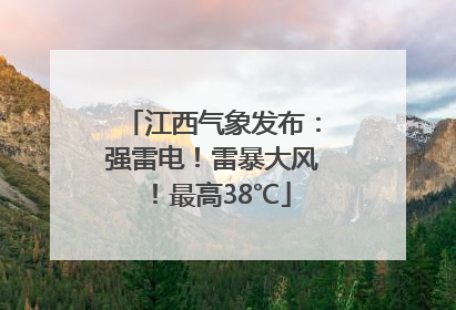 江西气象发布：强雷电！雷暴大风！最高38℃