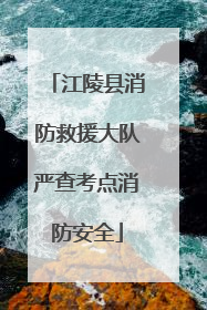 江陵县消防救援大队严查考点消防安全