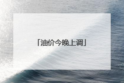 油价今晚上调