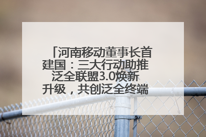 河南移动董事长首建国：三大行动助推泛全联盟3.0焕新升级，共创泛全终端万亿级产业生态