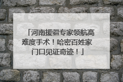 河南援疆专家领航高难度手术！哈密百姓家门口见证奇迹！