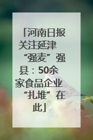 河南日报关注延津 “强麦”强县：50余家食品企业“扎堆”在此