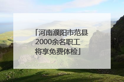 河南濮阳市范县2000余名职工将享免费体检