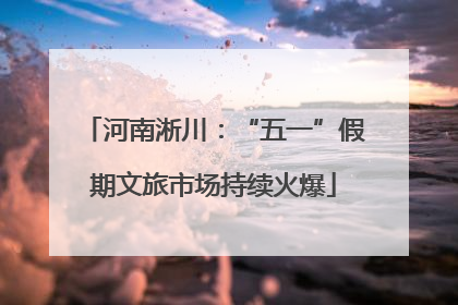 河南淅川：“五一”假期文旅市场持续火爆