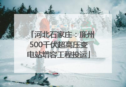 河北石家庄：廉州500千伏超高压变电站增容工程投运