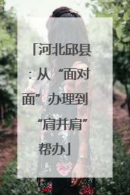 河北邱县：从“面对面”办理到“肩并肩”帮办