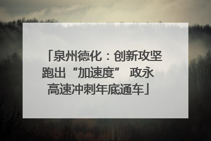 泉州德化：创新攻坚跑出“加速度” 政永高速冲刺年底通车