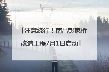 注意绕行！南昌彭家桥改造工程7月1日启动