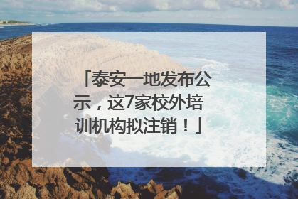 泰安一地发布公示，这7家校外培训机构拟注销！