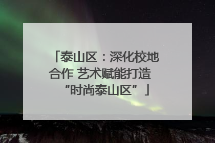 泰山区：深化校地合作 艺术赋能打造“时尚泰山区”