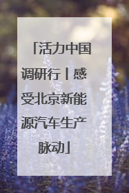 活力中国调研行丨感受北京新能源汽车生产脉动