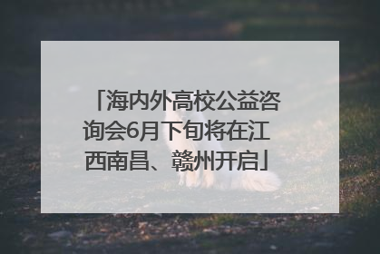 海内外高校公益咨询会6月下旬将在江西南昌、赣州开启