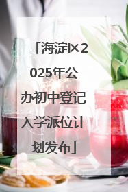 海淀区2025年公办初中登记入学派位计划发布