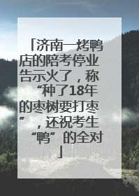 济南一烤鸭店的陪考停业告示火了，称“种了18年的枣树要打枣”，还祝考生“鸭”的全对