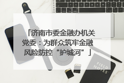 济南市委金融办机关党委：为群众筑牢金融风险防控“护城河”
