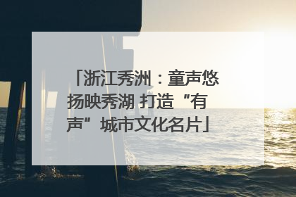 浙江秀洲：童声悠扬映秀湖 打造“有声”城市文化名片